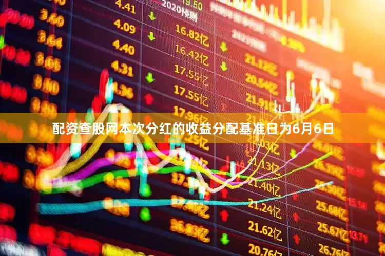 配资查股网本次分红的收益分配基准日为6月6日