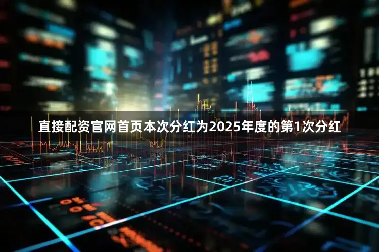 直接配资官网首页本次分红为2025年度的第1次分红