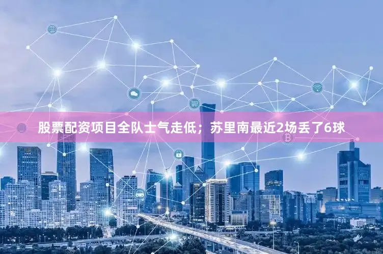 股票配资项目全队士气走低；苏里南最近2场丢了6球