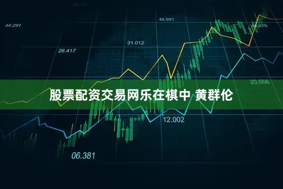 股票配资交易网乐在棋中　　 黄群伦