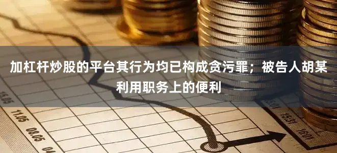 加杠杆炒股的平台其行为均已构成贪污罪；被告人胡某利用职务上的便利