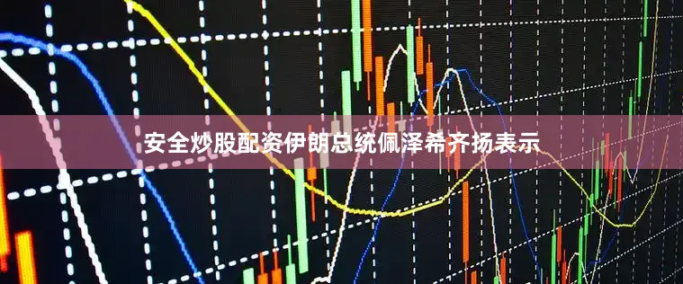 安全炒股配资伊朗总统佩泽希齐扬表示
