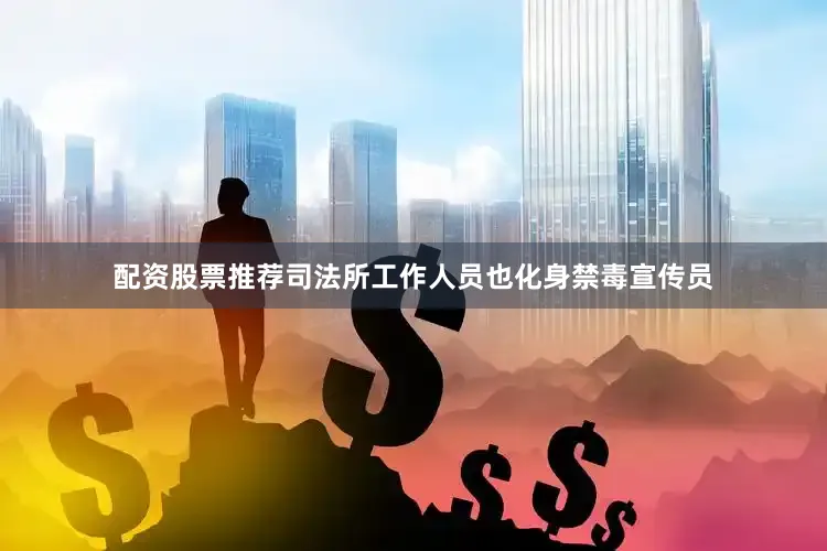 配资股票推荐司法所工作人员也化身禁毒宣传员
