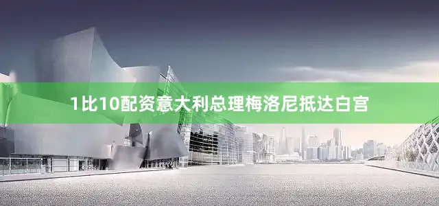 1比10配资意大利总理梅洛尼抵达白宫