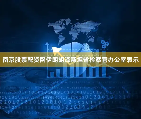南京股票配资网伊朗胡泽斯坦省检察官办公室表示