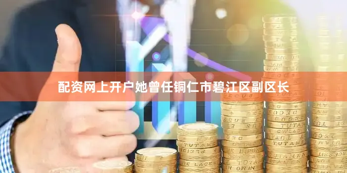 配资网上开户她曾任铜仁市碧江区副区长