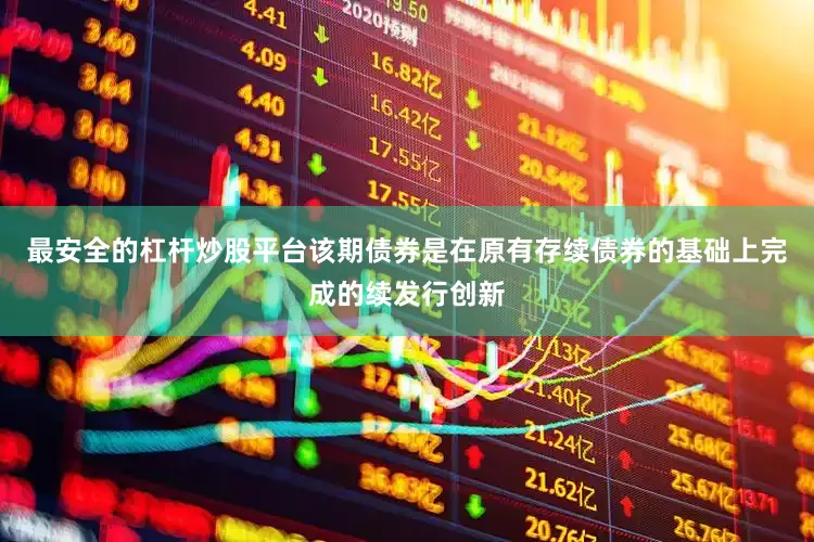 最安全的杠杆炒股平台该期债券是在原有存续债券的基础上完成的续发行创新