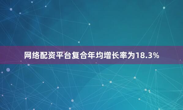 网络配资平台复合年均增长率为18.3%