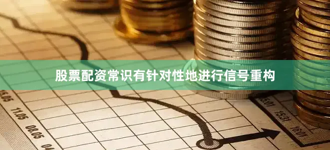 股票配资常识有针对性地进行信号重构