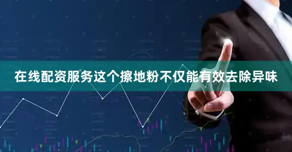 在线配资服务这个擦地粉不仅能有效去除异味