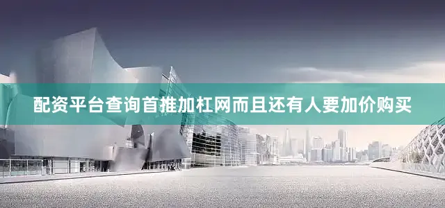 配资平台查询首推加杠网而且还有人要加价购买
