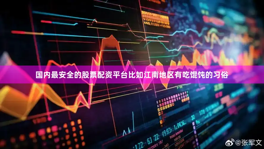 国内最安全的股票配资平台比如江南地区有吃馄饨的习俗