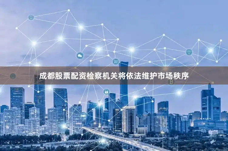 成都股票配资检察机关将依法维护市场秩序