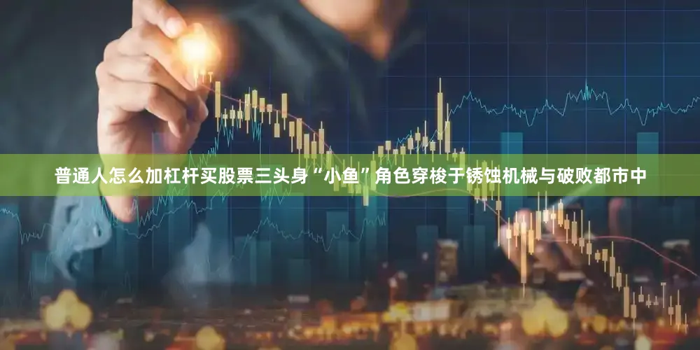 普通人怎么加杠杆买股票三头身“小鱼”角色穿梭于锈蚀机械与破败都市中