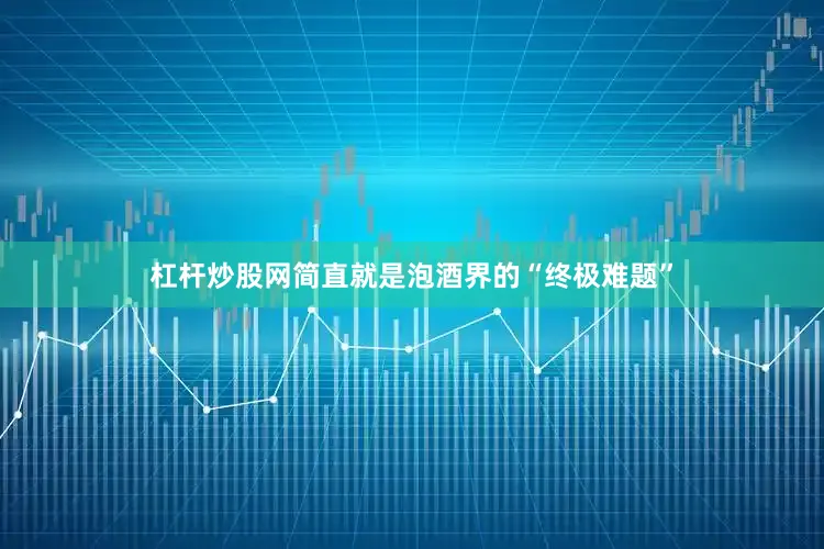 杠杆炒股网简直就是泡酒界的“终极难题”