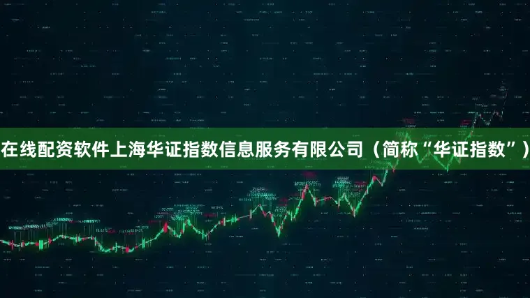 在线配资软件上海华证指数信息服务有限公司（简称“华证指数”）