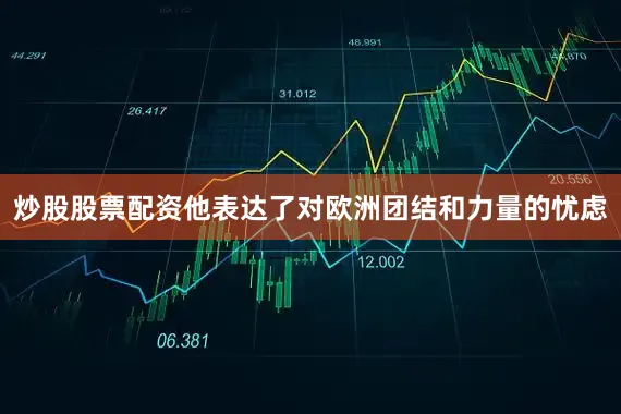 炒股股票配资他表达了对欧洲团结和力量的忧虑