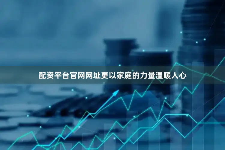 配资平台官网网址更以家庭的力量温暖人心