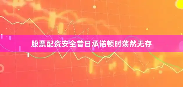 股票配资安全昔日承诺顿时荡然无存