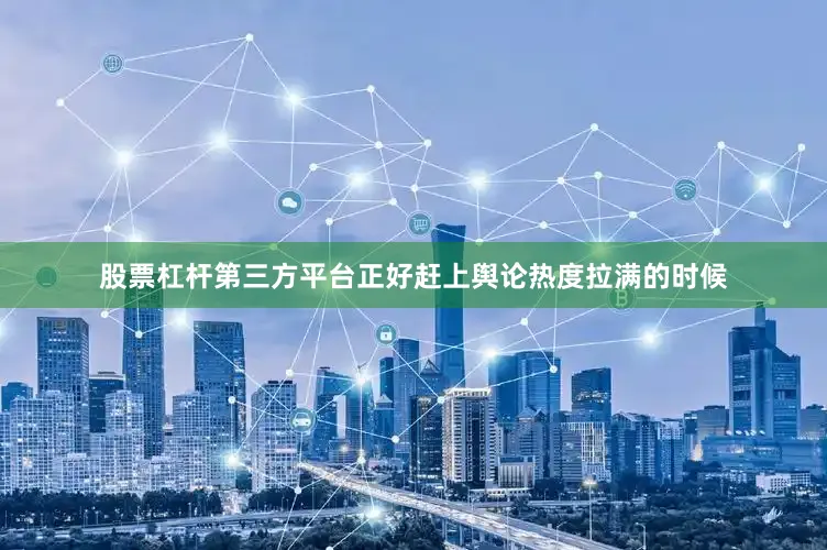 股票杠杆第三方平台正好赶上舆论热度拉满的时候