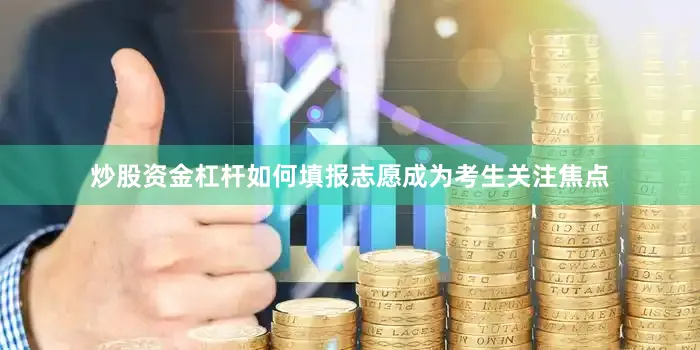 炒股资金杠杆如何填报志愿成为考生关注焦点