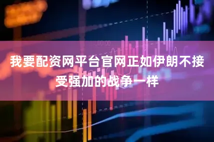 我要配资网平台官网正如伊朗不接受强加的战争一样