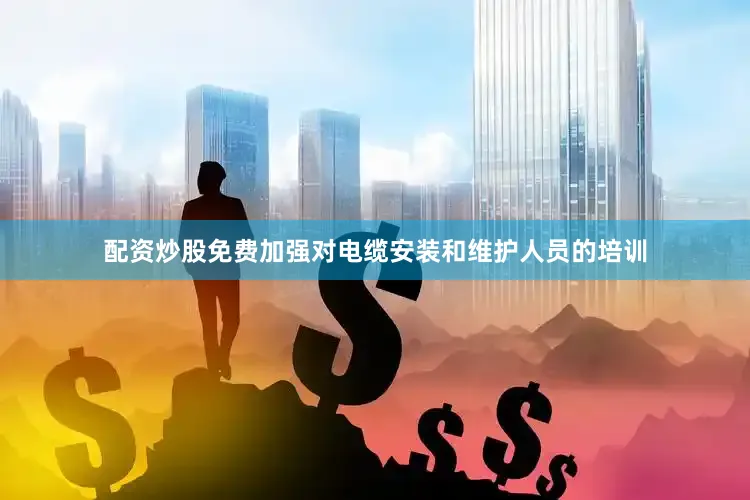 配资炒股免费加强对电缆安装和维护人员的培训