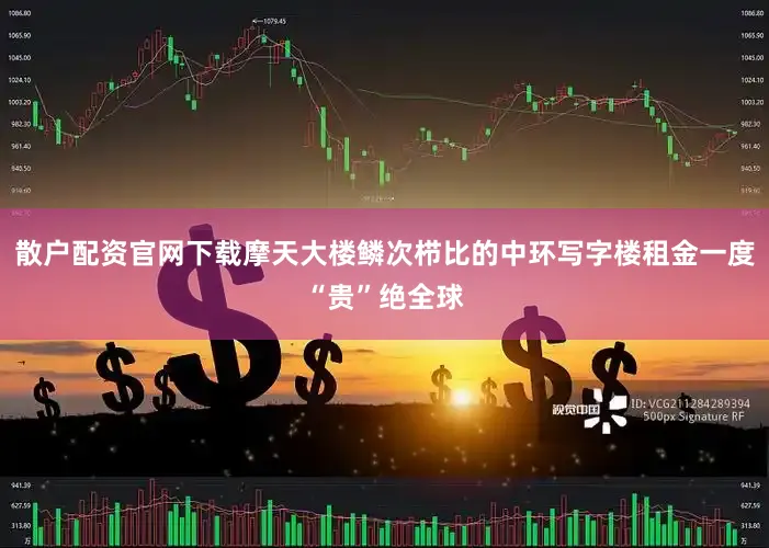 散户配资官网下载摩天大楼鳞次栉比的中环写字楼租金一度“贵”绝全球