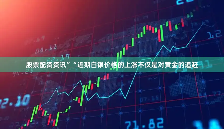 股票配资资讯”“近期白银价格的上涨不仅是对黄金的追赶
