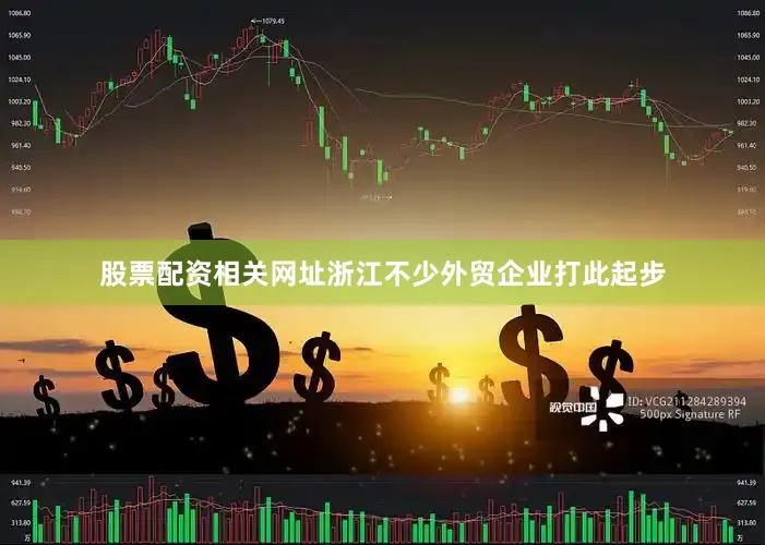 股票配资相关网址浙江不少外贸企业打此起步