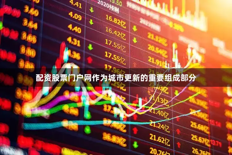 配资股票门户网作为城市更新的重要组成部分
