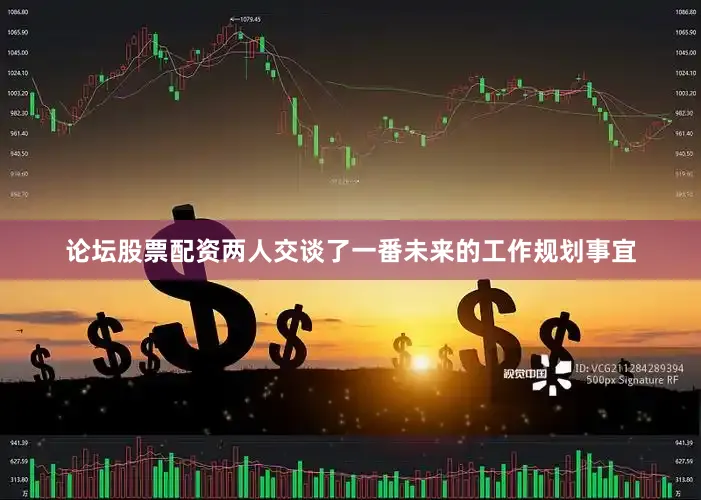 论坛股票配资两人交谈了一番未来的工作规划事宜
