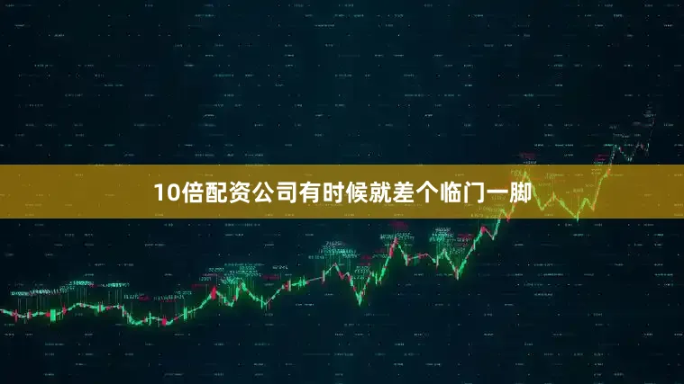 10倍配资公司有时候就差个临门一脚