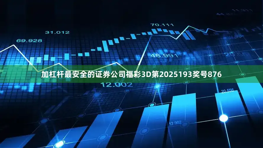 加杠杆最安全的证券公司　　　　福彩3D第2025193奖号876