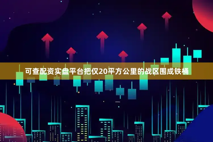 可查配资实盘平台把仅20平方公里的战区围成铁桶