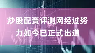 炒股配资评测网经过努力如今已正式出道