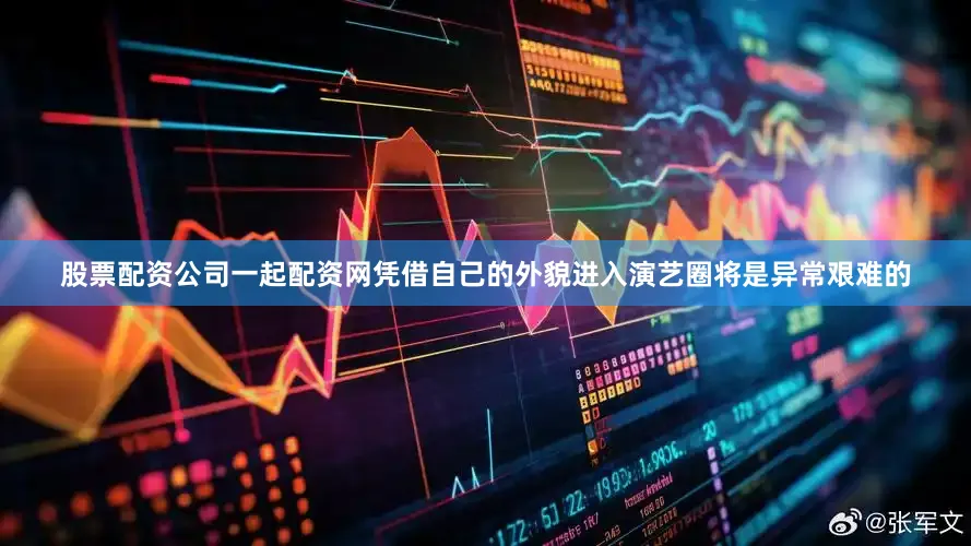 股票配资公司一起配资网凭借自己的外貌进入演艺圈将是异常艰难的