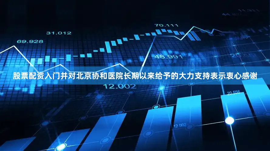 股票配资入门并对北京协和医院长期以来给予的大力支持表示衷心感谢