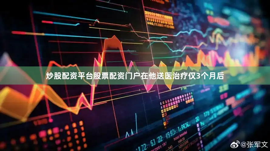 炒股配资平台股票配资门户在他送医治疗仅3个月后