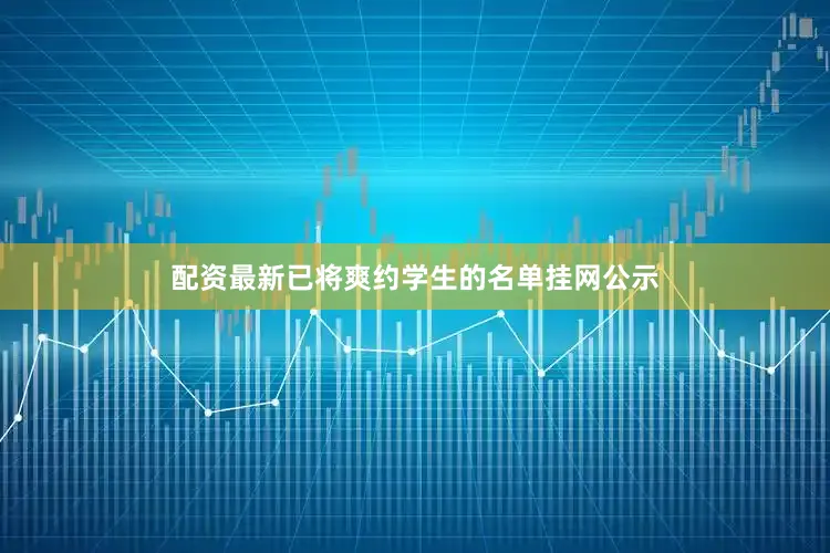 配资最新已将爽约学生的名单挂网公示