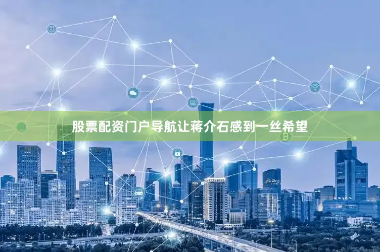 股票配资门户导航让蒋介石感到一丝希望