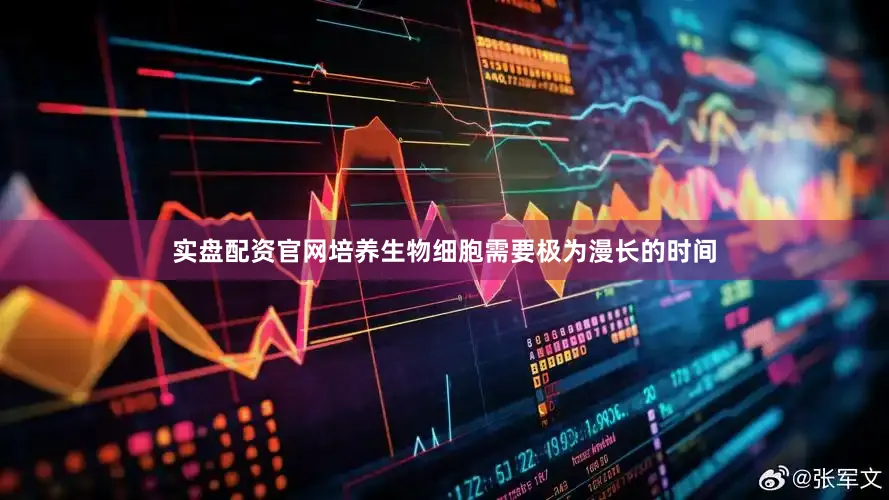 实盘配资官网培养生物细胞需要极为漫长的时间
