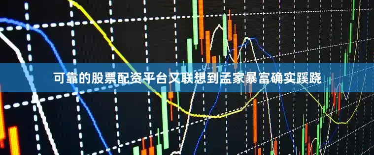 可靠的股票配资平台又联想到孟家暴富确实蹊跷