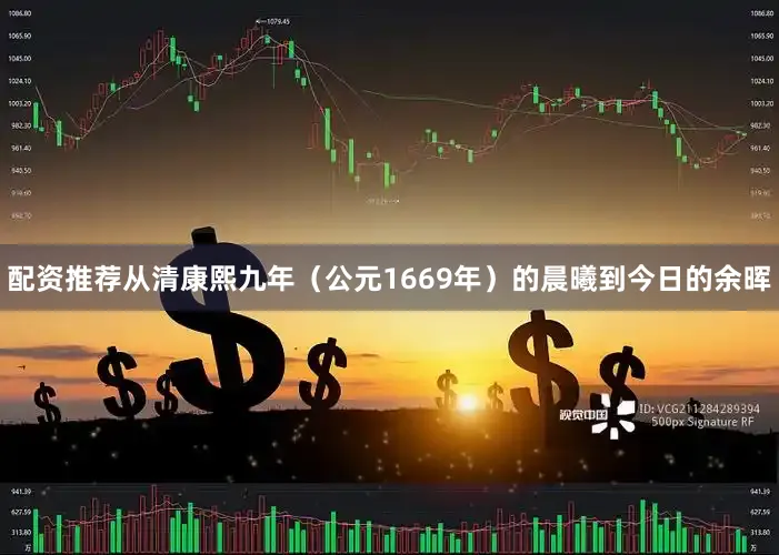 配资推荐从清康熙九年（公元1669年）的晨曦到今日的余晖