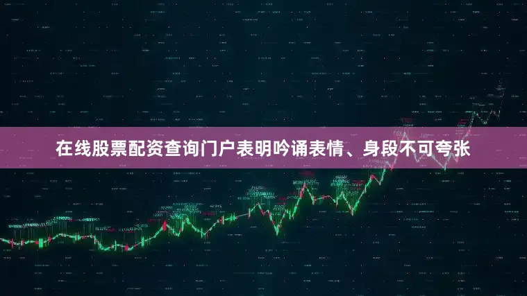 在线股票配资查询门户表明吟诵表情、身段不可夸张